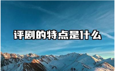 评剧的特点是什么 评剧的表演形式有哪些独特之处