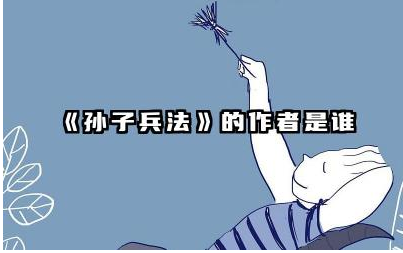 《孙子兵法》的作者是谁 孙子兵法的主要军事思想是什么