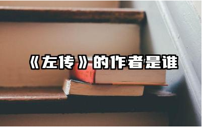 《左传》的作者是谁 左传对后世有哪些重要影响