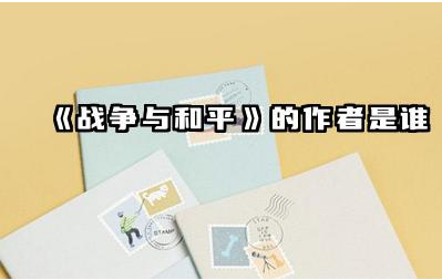 《战争与和平》的作者是谁 它在文学上的地位和价值如何