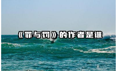 《罪与罚》的作者是谁 分析《罪与罚》中罪与罚的内涵