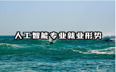 人工智能专业就业形势如何 人工智能专业考研学校推荐