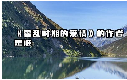 《霍乱时期的爱情》的作者是谁 霍乱时期的爱情讲的是什么故事