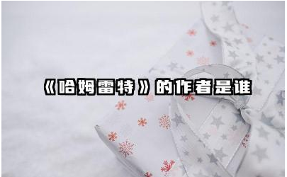 《哈姆雷特》的作者是谁 《哈姆雷特》主要内容的分析