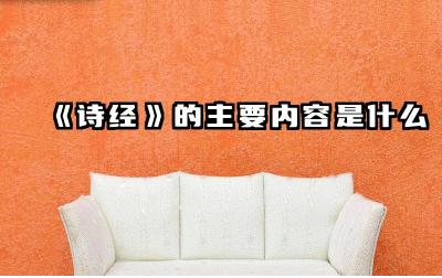 《诗经》的主要内容是什么 诗经对后世文学的影响