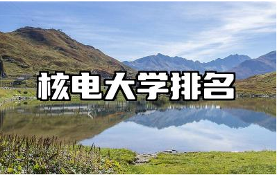 核电大学排名榜单 核电行业就业前景及薪资待遇