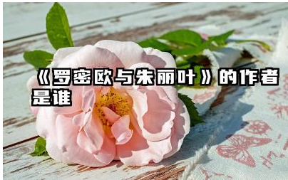 《罗密欧与朱丽叶》的作者是谁 《罗密欧与朱丽叶》的创作背景