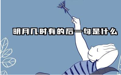 明月几时有的后一句是什么 《水调歌头》主要表达了哪些情感