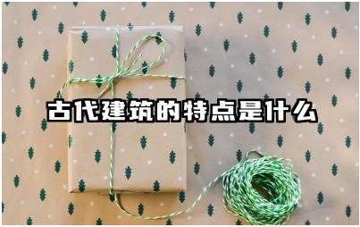 中国古代建筑的特点是什么 中国不同地域建筑风格差异