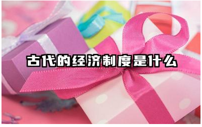 古代的经济制度是什么 古代经济制度对现代的影响