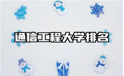 通信工程大学排名 通信工程大学毕业生就业前景如何