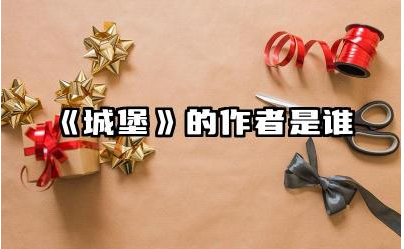 《城堡》的作者是谁 《城堡》作品的主要内容和风格是什么