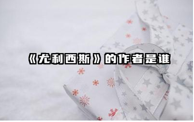 《尤利西斯》的作者是谁 《尤利西斯》思想和艺术特色