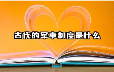 古代的军事制度是什么 古代军事制度对战争有何影响