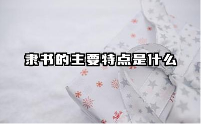 隶书的主要特点是什么 隶书与篆书有何区别