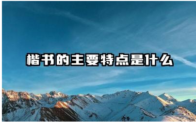 楷书的主要特点是什么 楷书有哪些不同的风格