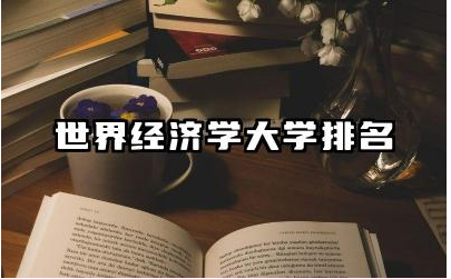 世界经济学大学排名 经济学留学生海归适合做什么工作