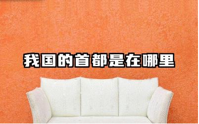 我国的首都是在哪里 我国历史上曾经迁都过几次