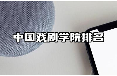 中国戏剧学院排名 中国戏剧学院的优势专业