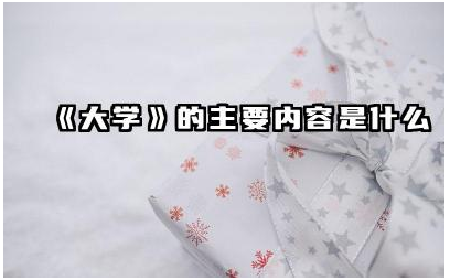 《大学》的主要内容是什么 《大学》中的修身齐家治国理念是什么