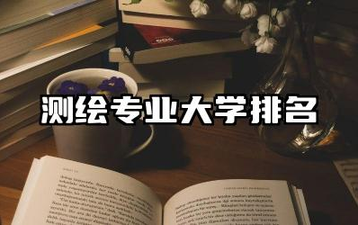 测绘专业大学排名 测绘专业就业前景如何