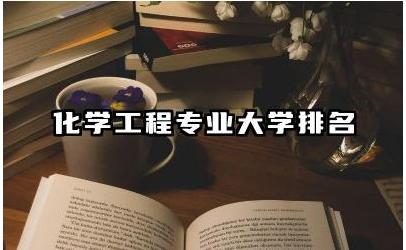 化学工程专业大学排名 化学工程专业就业方向及前景分析