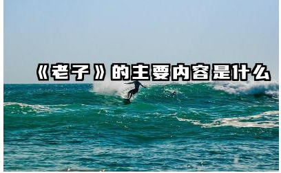 《老子》的主要内容是什么 《老子》对中国文化的影响是什么