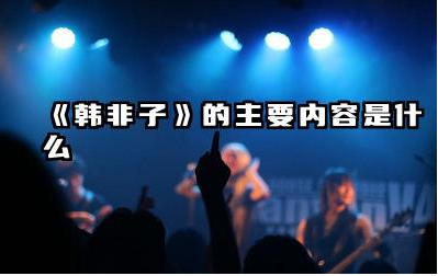 《韩非子》的主要内容是什么 《韩非子》的政治思想是什么