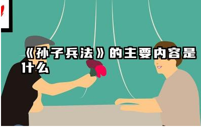 《孙子兵法》的主要内容是什么 《孙子兵法》在现代社会有哪些应用