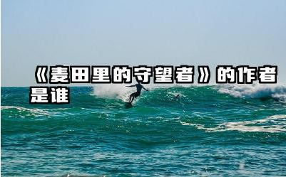 《麦田里的守望者》的作者是谁 麦田里的守望者写的是什么故事