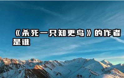 《杀死一只知更鸟》的作者是谁 杀死一只知更鸟讲的是什么故事