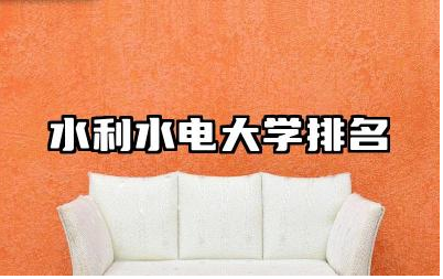 水利水电大学排名 水利水电大学的科研实力如何