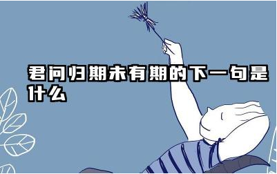 君问归期未有期的下一句是什么 夜雨寄北表达了什么样的情感