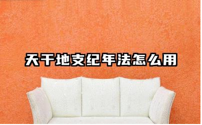 天干地支纪年法怎么用 天干地支纪年法以哪一天为起点