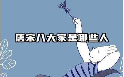 唐宋八大家是哪些人 唐宋八大家的文章特点是什么