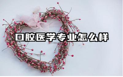 口腔医学专业怎么样 口腔医学专业就业前景分析