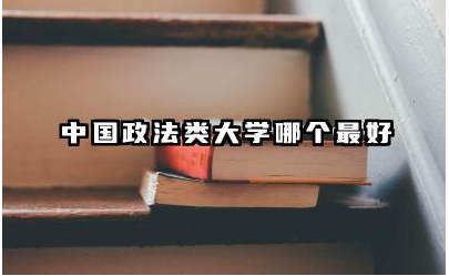 中国政法类大学哪个最好 政法专业就业难吗女生