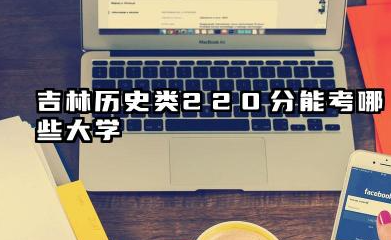 吉林历史类220分能考哪些大学 专科院校选择与备选方案