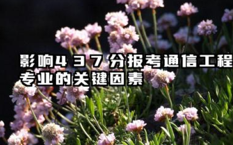 2025年437分考通信工程专业？院校推荐及全面分析