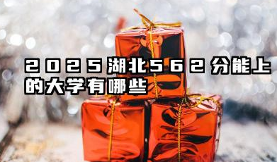 2025湖北562分能上的大学有哪些 湖北高校专业志愿填报策略