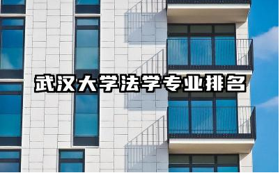 武汉大学法学专业排名第几名 武汉大学法学专业选科要求
