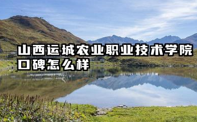 山西运城农业职业技术学院口碑怎么样 专业特色与发展前景分析