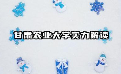 甘肃农业大学实力解读 学科优势与录取分析