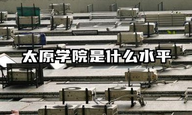 太原学院是什么水平 太原学院实力分析与备考建议