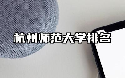 杭州师范大学排名全国第几位 杭州师范大学的优势学科有哪些
