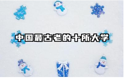 中国最古老的十所大学有哪些 大学本科有什么优势