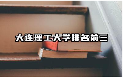 大连理工大学排名前三专业 大连理工大学的科研实力如何