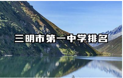 三明市第一中学排名多少名 三明市第一中学重本率高吗