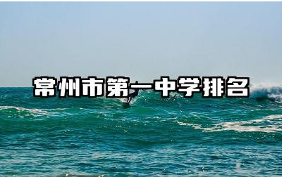 常州市第一中学排名第几名 常州市第一中学特色课程有哪些
