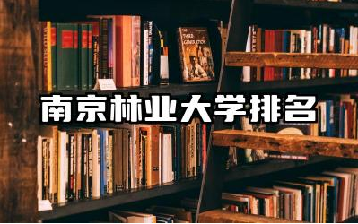 南京林业大学排名全国第几名 南林属于什么档次的大学